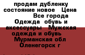 продам дубленку состояние новое › Цена ­ 6 000 - Все города Одежда, обувь и аксессуары » Мужская одежда и обувь   . Мурманская обл.,Оленегорск г.